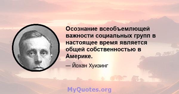 Осознание всеобъемлющей важности социальных групп в настоящее время является общей собственностью в Америке.