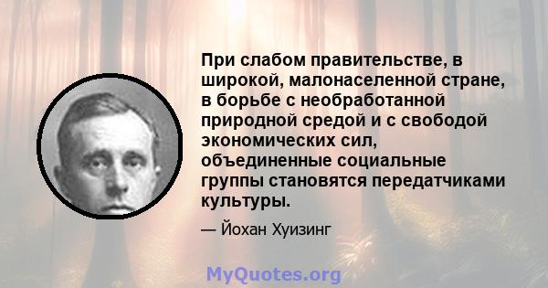 При слабом правительстве, в широкой, малонаселенной стране, в борьбе с необработанной природной средой и с свободой экономических сил, объединенные социальные группы становятся передатчиками культуры.