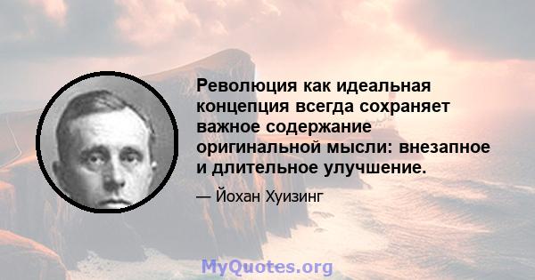 Революция как идеальная концепция всегда сохраняет важное содержание оригинальной мысли: внезапное и длительное улучшение.