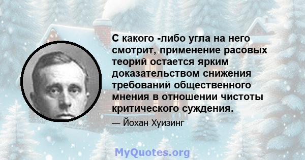 С какого -либо угла на него смотрит, применение расовых теорий остается ярким доказательством снижения требований общественного мнения в отношении чистоты критического суждения.