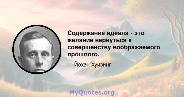 Содержание идеала - это желание вернуться к совершенству воображаемого прошлого.