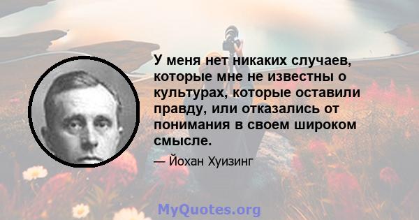 У меня нет никаких случаев, которые мне не известны о культурах, которые оставили правду, или отказались от понимания в своем широком смысле.