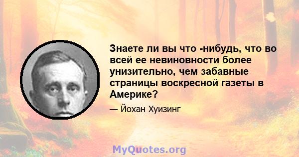 Знаете ли вы что -нибудь, что во всей ее невиновности более унизительно, чем забавные страницы воскресной газеты в Америке?