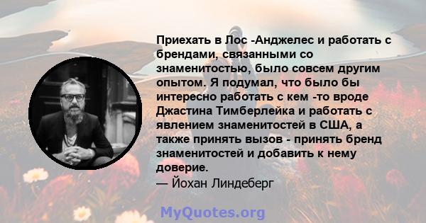 Приехать в Лос -Анджелес и работать с брендами, связанными со знаменитостью, было совсем другим опытом. Я подумал, что было бы интересно работать с кем -то вроде Джастина Тимберлейка и работать с явлением знаменитостей