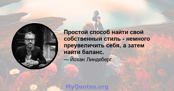 Простой способ найти свой собственный стиль - немного преувеличить себя, а затем найти баланс.