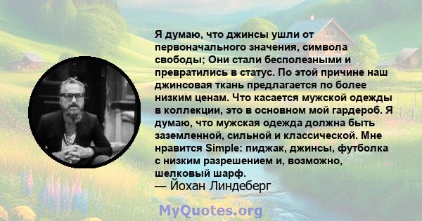 Я думаю, что джинсы ушли от первоначального значения, символа свободы; Они стали бесполезными и превратились в статус. По этой причине наш джинсовая ткань предлагается по более низким ценам. Что касается мужской одежды