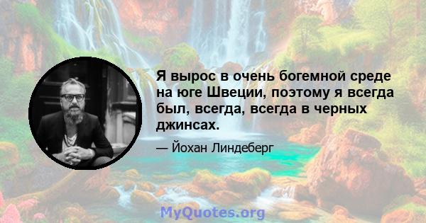 Я вырос в очень богемной среде на юге Швеции, поэтому я всегда был, всегда, всегда в черных джинсах.