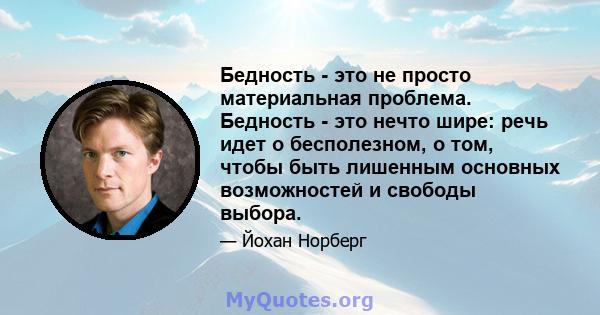 Бедность - это не просто материальная проблема. Бедность - это нечто шире: речь идет о бесполезном, о том, чтобы быть лишенным основных возможностей и свободы выбора.