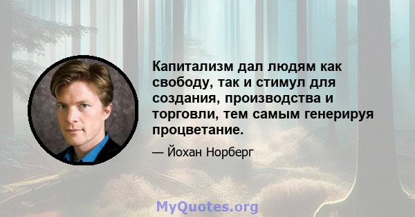 Капитализм дал людям как свободу, так и стимул для создания, производства и торговли, тем самым генерируя процветание.