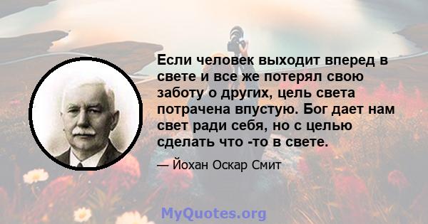 Если человек выходит вперед в свете и все же потерял свою заботу о других, цель света потрачена впустую. Бог дает нам свет ради себя, но с целью сделать что -то в свете.