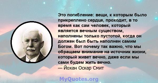 Это погибление: вещи, к которым было прикреплено сердце, проходит, в то время как сам человек, который является вечным существом, наполнены только пустотой, когда он должен был быть наполнен самим Богом. Вот почему так