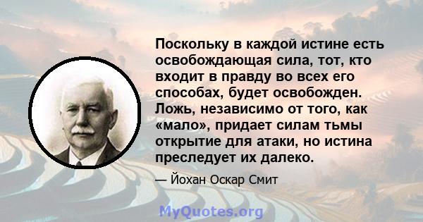 Поскольку в каждой истине есть освобождающая сила, тот, кто входит в правду во всех его способах, будет освобожден. Ложь, независимо от того, как «мало», придает силам тьмы открытие для атаки, но истина преследует их