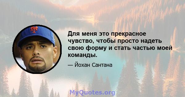 Для меня это прекрасное чувство, чтобы просто надеть свою форму и стать частью моей команды.