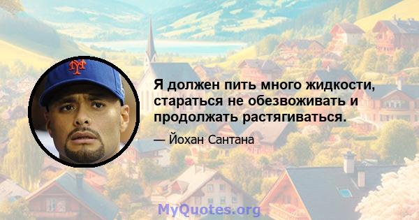 Я должен пить много жидкости, стараться не обезвоживать и продолжать растягиваться.