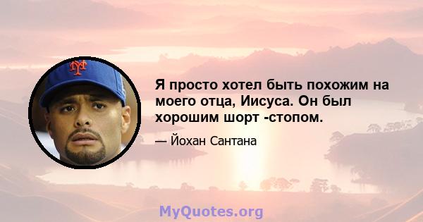 Я просто хотел быть похожим на моего отца, Иисуса. Он был хорошим шорт -стопом.