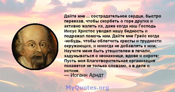 Дайте мне ... сострадательное сердце, быстро переехав, чтобы скорбеть о горе других и активно жалеть их, даже когда наш Господь Иисус Христос увидел нашу бедность и подражал помочь нам. Дайте мне Грейс когда -нибудь,