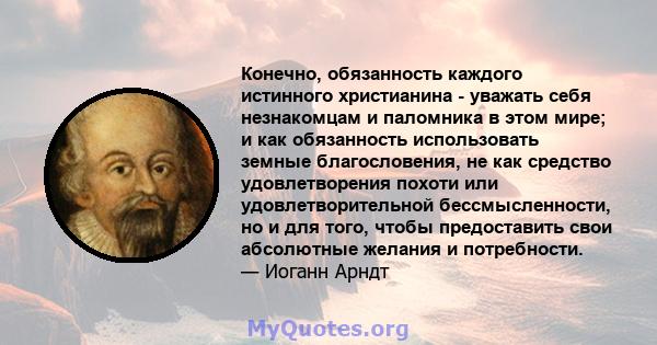 Конечно, обязанность каждого истинного христианина - уважать себя незнакомцам и паломника в этом мире; и как обязанность использовать земные благословения, не как средство удовлетворения похоти или удовлетворительной