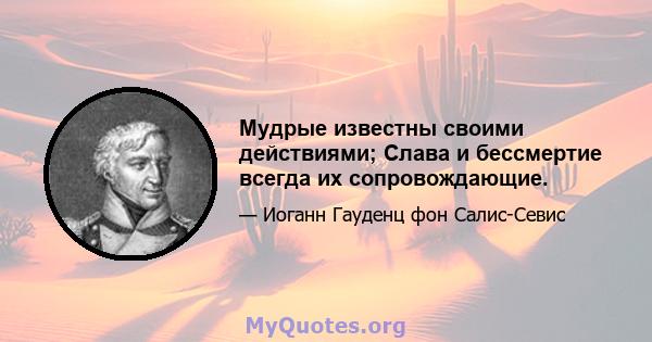 Мудрые известны своими действиями; Слава и бессмертие всегда их сопровождающие.