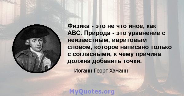 Физика - это не что иное, как ABC. Природа - это уравнение с неизвестным, ивритовым словом, которое написано только с согласными, к чему причина должна добавить точки.