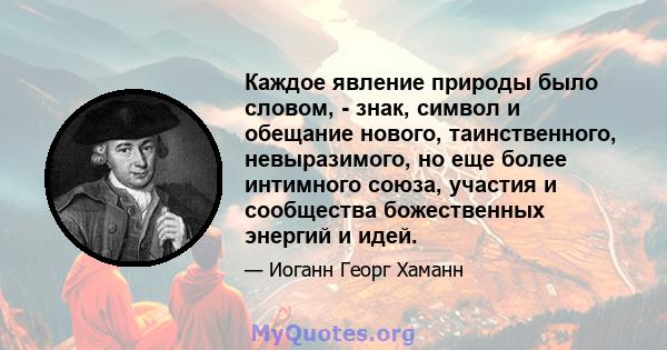 Каждое явление природы было словом, - знак, символ и обещание нового, таинственного, невыразимого, но еще более интимного союза, участия и сообщества божественных энергий и идей.