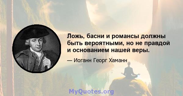 Ложь, басни и романсы должны быть вероятными, но не правдой и основанием нашей веры.