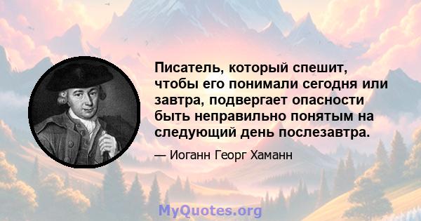 Писатель, который спешит, чтобы его понимали сегодня или завтра, подвергает опасности быть неправильно понятым на следующий день послезавтра.