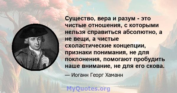 Существо, вера и разум - это чистые отношения, с которыми нельзя справиться абсолютно, а не вещи, а чистые схоластические концепции, признаки понимания, не для поклонения, помогают пробудить наше внимание, не для его