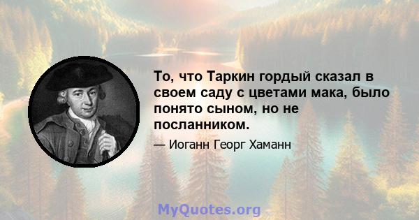 То, что Таркин гордый сказал в своем саду с цветами мака, было понято сыном, но не посланником.