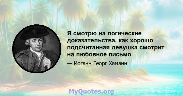 Я смотрю на логические доказательства, как хорошо подсчитанная девушка смотрит на любовное письмо