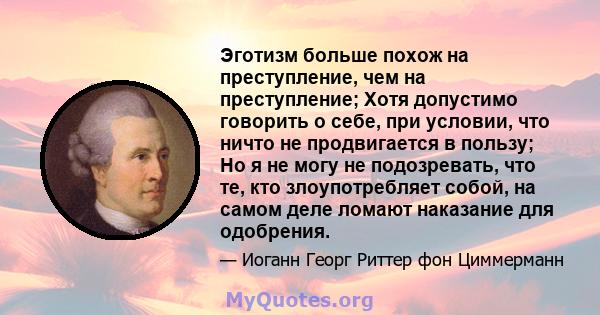 Эготизм больше похож на преступление, чем на преступление; Хотя допустимо говорить о себе, при условии, что ничто не продвигается в пользу; Но я не могу не подозревать, что те, кто злоупотребляет собой, на самом деле