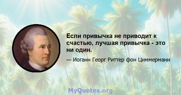 Если привычка не приводит к счастью, лучшая привычка - это ни один.