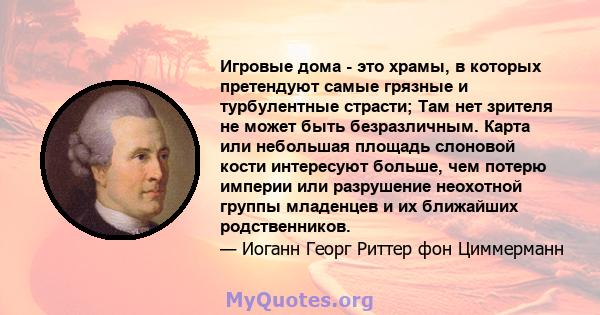 Игровые дома - это храмы, в которых претендуют самые грязные и турбулентные страсти; Там нет зрителя не может быть безразличным. Карта или небольшая площадь слоновой кости интересуют больше, чем потерю империи или