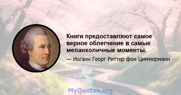 Книги предоставляют самое верное облегчение в самые меланхоличные моменты.