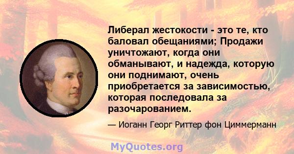 Либерал жестокости - это те, кто баловал обещаниями; Продажи уничтожают, когда они обманывают, и надежда, которую они поднимают, очень приобретается за зависимостью, которая последовала за разочарованием.