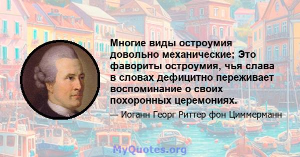 Многие виды остроумия довольно механические; Это фавориты остроумия, чья слава в словах дефицитно переживает воспоминание о своих похоронных церемониях.