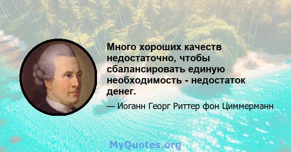 Много хороших качеств недостаточно, чтобы сбалансировать единую необходимость - недостаток денег.