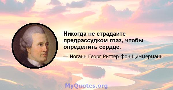 Никогда не страдайте предрассудком глаз, чтобы определить сердце.