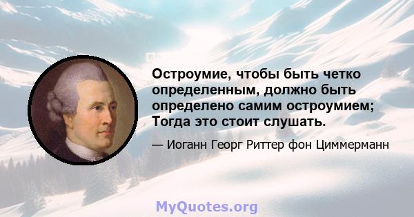 Остроумие, чтобы быть четко определенным, должно быть определено самим остроумием; Тогда это стоит слушать.