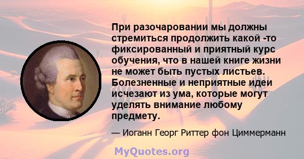 При разочаровании мы должны стремиться продолжить какой -то фиксированный и приятный курс обучения, что в нашей книге жизни не может быть пустых листьев. Болезненные и неприятные идеи исчезают из ума, которые могут