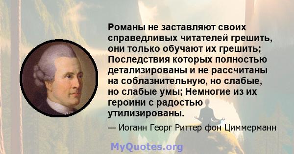 Романы не заставляют своих справедливых читателей грешить, они только обучают их грешить; Последствия которых полностью детализированы и не рассчитаны на соблазнительную, но слабые, но слабые умы; Немногие из их героини 