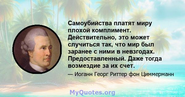 Самоубийства платят миру плохой комплимент. Действительно, это может случиться так, что мир был заранее с ними в невзгодах. Предоставленный. Даже тогда возмездие за их счет.