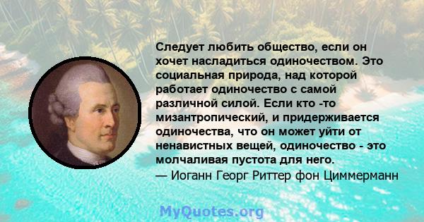 Следует любить общество, если он хочет насладиться одиночеством. Это социальная природа, над которой работает одиночество с самой различной силой. Если кто -то мизантропический, и придерживается одиночества, что он