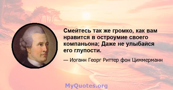 Смейтесь так же громко, как вам нравится в остроумие своего компаньона; Даже не улыбайся его глупости.