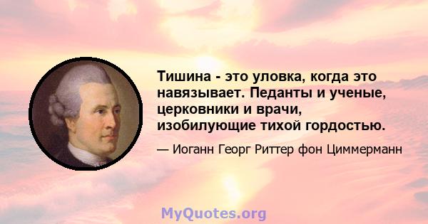 Тишина - это уловка, когда это навязывает. Педанты и ученые, церковники и врачи, изобилующие тихой гордостью.