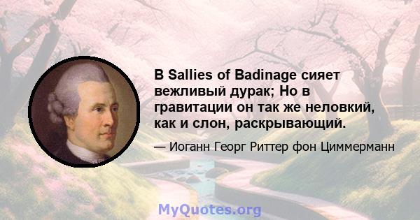 В Sallies of Badinage сияет вежливый дурак; Но в гравитации он так же неловкий, как и слон, раскрывающий.