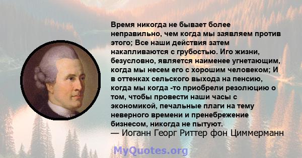 Время никогда не бывает более неправильно, чем когда мы заявляем против этого; Все наши действия затем накапливаются с грубостью. Иго жизни, безусловно, является наименее угнетающим, когда мы несем его с хорошим