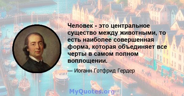 Человек - это центральное существо между животными, то есть наиболее совершенная форма, которая объединяет все черты в самом полном воплощении.