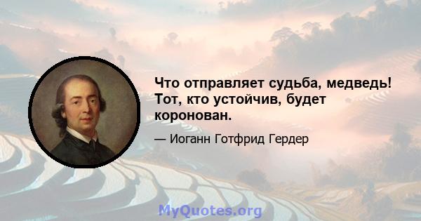 Что отправляет судьба, медведь! Тот, кто устойчив, будет коронован.