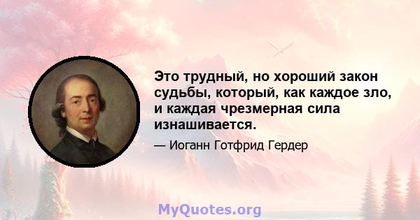 Это трудный, но хороший закон судьбы, который, как каждое зло, и каждая чрезмерная сила изнашивается.