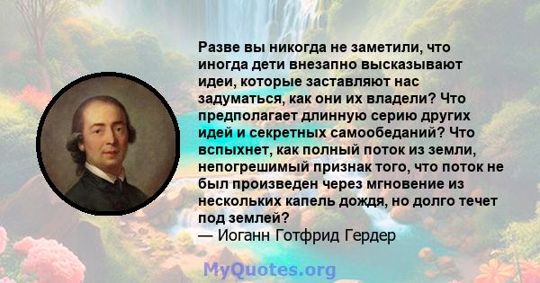 Разве вы никогда не заметили, что иногда дети внезапно высказывают идеи, которые заставляют нас задуматься, как они их владели? Что предполагает длинную серию других идей и секретных самообеданий? Что вспыхнет, как